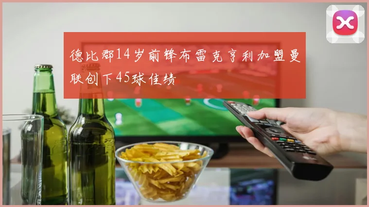德比郡14岁前锋布雷克亨利加盟曼联创下45球佳绩