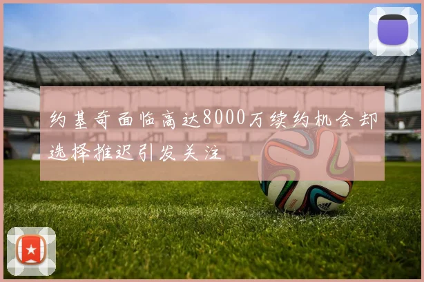 约基奇面临高达8000万续约机会却选择推迟引发关注