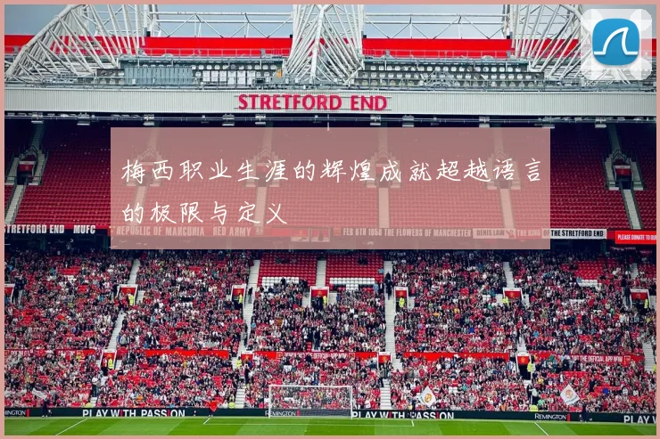 梅西职业生涯的辉煌成就超越语言的极限与定义