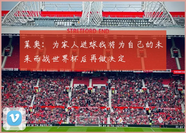 莱奥：为家人进球我将为自己的未来而战世界杯后再做决定